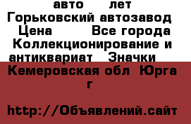 1.1) авто : V лет Горьковский автозавод › Цена ­ 49 - Все города Коллекционирование и антиквариат » Значки   . Кемеровская обл.,Юрга г.